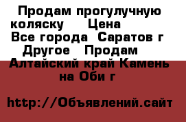 Продам прогулучную коляску.  › Цена ­ 2 500 - Все города, Саратов г. Другое » Продам   . Алтайский край,Камень-на-Оби г.